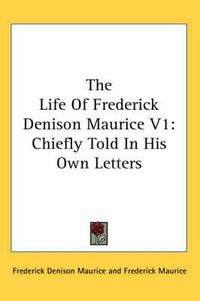 Cover image for The Life of Frederick Denison Maurice V1: Chiefly Told in His Own Letters