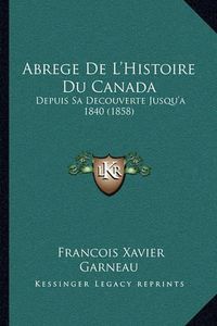 Cover image for Abrege de L'Histoire Du Canada: Depuis Sa Decouverte Jusqu'a 1840 (1858)