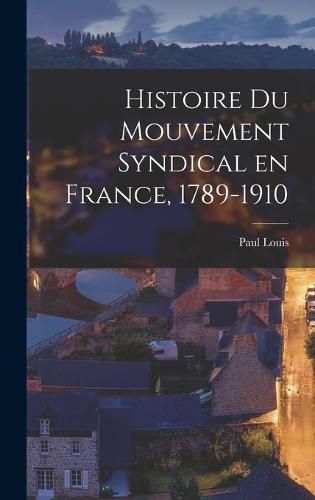 Histoire du Mouvement Syndical en France, 1789-1910