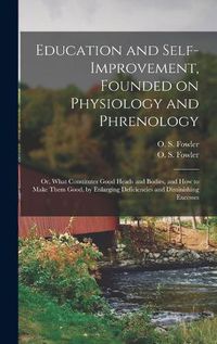 Cover image for Education and Self-improvement, Founded on Physiology and Phrenology: or, What Constitutes Good Heads and Bodies, and How to Make Them Good, by Enlarging Deficiencies and Diminishing Excesses