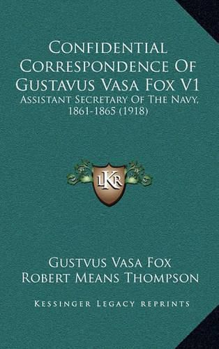 Confidential Correspondence of Gustavus Vasa Fox V1: Assistant Secretary of the Navy, 1861-1865 (1918)