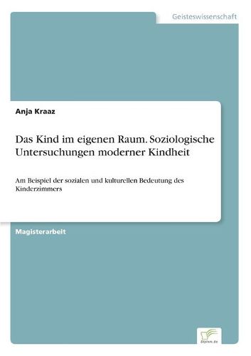 Cover image for Das Kind im eigenen Raum. Soziologische Untersuchungen moderner Kindheit: Am Beispiel der sozialen und kulturellen Bedeutung des Kinderzimmers