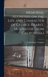 Cover image for Memorial Addresses on the Life and Character of George Hearst, (A Senator From California, )
