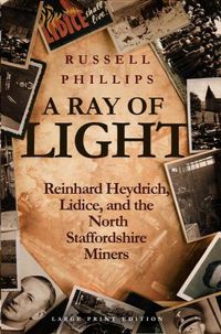 Cover image for A Ray of Light (Large Print): Reinhard Heydrich, Lidice, and the North Staffordshire Miners