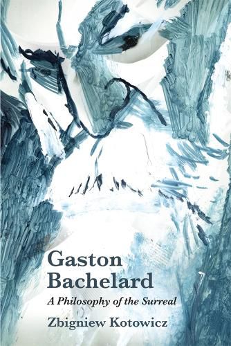 Gaston Bachelard: A Philosophy of the Surreal: A Philosophy of the Surreal
