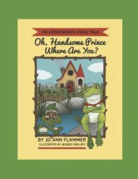Cover image for Oh, Handsome Prince Where Are You?: An Adirondack Frog Tale