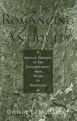 Romancing Antiquity: German Critique of the Enlightenment from Weber to Habermas