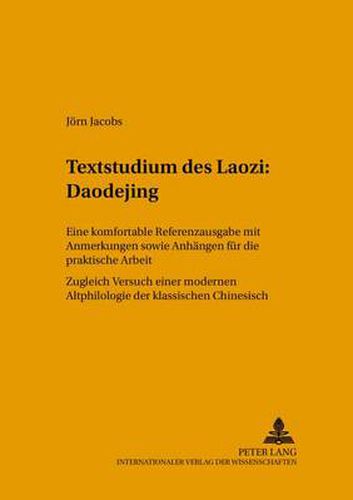 Textstudium des Laozi: Daodejing; Eine komfortable Referenzausgabe mit Anmerkungen sowie Anhangen fur die praktische Arbeit- Zugleich Versuch einer modernen Altphilologie des klassischen Chinesisch