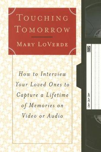 Touching Tomorrow: How to Interview Your Loved Ones to Capture a Lifetime of Memories on Vi