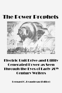 Cover image for The Power Prophets, Electric Unit Drive and Utility-Generated Power as Seen Through the Eyes of Early 20th Century Writers