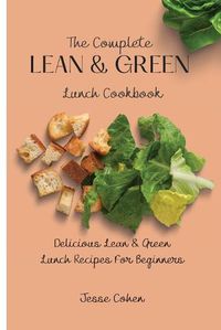 Cover image for The Complete Lean & Green Lunch Cookbook: Delicious Lean & Green Lunch Recipes For Beginners