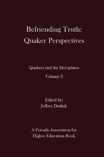 Befriending Truth: Quaker Perspectives: Quakers and the Disciplines: Volume 2