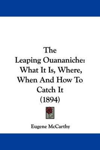 Cover image for The Leaping Ouananiche: What It Is, Where, When and How to Catch It (1894)