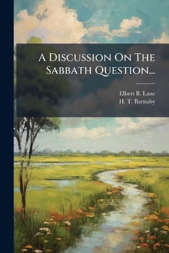 Cover image for A Discussion on the Sabbath Question...: Between Elder E. B Lane, and Elder H. T. Barnaby