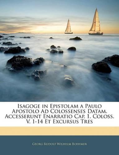 Cover image for Isagoge in Epistolam a Paulo Apostolo Ad Colossenses Datam. Accesserunt Enarratio Cap. 1. Coloss. V. 1-14 Et Excursus Tres