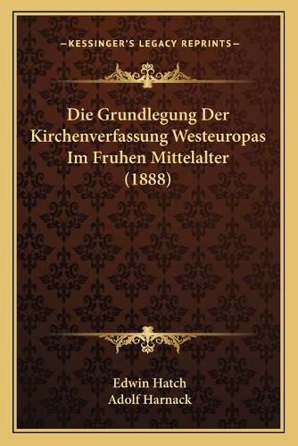 Die Grundlegung Der Kirchenverfassung Westeuropas Im Fruhen Mittelalter (1888)