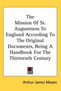 Cover image for The Mission of St. Augustness to England According to the Original Documents, Being a Handbook for the Thirteenth Century