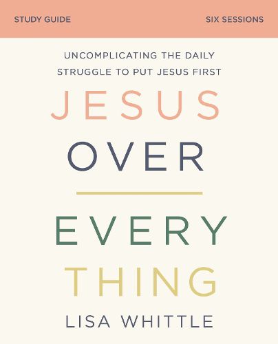 Cover image for Jesus Over Everything Bible Study Guide: Uncomplicating the Daily Struggle to Put Jesus First