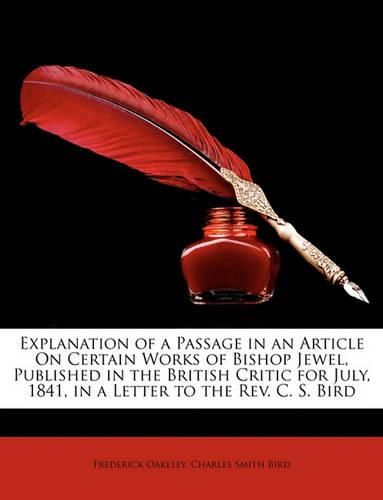 Explanation of a Passage in an Article on Certain Works of Bishop Jewel, Published in the British Critic for July, 1841, in a Letter to the REV. C. S. Bird