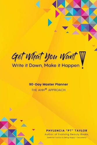 Cover image for Get What You Want, Write it Down, Make It Happen!: 90-Day Master Planner, The AHH(R) Approach