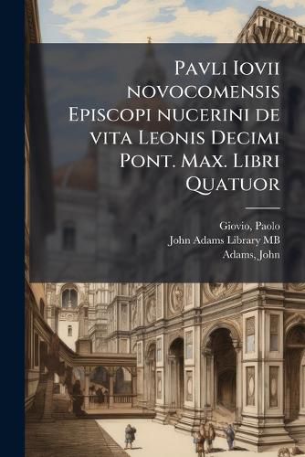 Cover image for Pavli Iovii Novocomensis Episcopi Nucerini de Vita Leonis Decimi Pont. Max. Libri Quatuor: His Ordine Temporum Acce[ss]erunt Hadriani Sexti Pont. Max