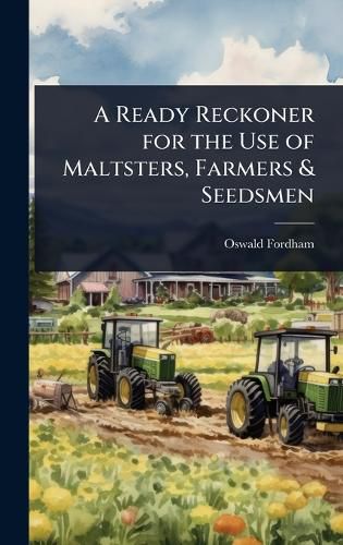 Cover image for A Ready Reckoner for the Use of Maltsters, Farmers & Seedsmen