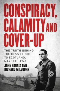Cover image for Conspiracy, Calamity and Cover-up: The Truth Behind the Hess Flight to Scotland, May 10th 1941