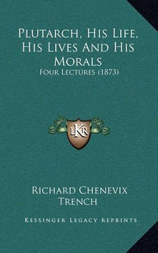 Cover image for Plutarch, His Life, His Lives and His Morals: Four Lectures (1873)
