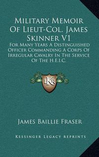 Cover image for Military Memoir of Lieut-Col. James Skinner V1: For Many Years a Distinguished Officer Commanding a Corps of Irregular Cavalry in the Service of the H.E.I.C.