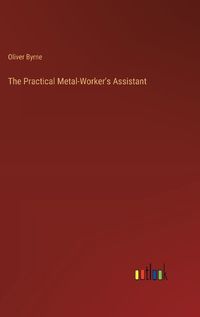 Cover image for The Practical Metal-Worker's Assistant