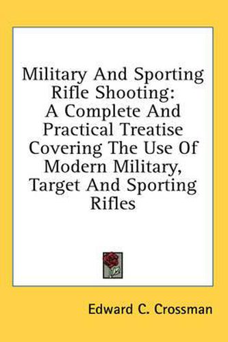 Cover image for Military and Sporting Rifle Shooting: A Complete and Practical Treatise Covering the Use of Modern Military, Target and Sporting Rifles