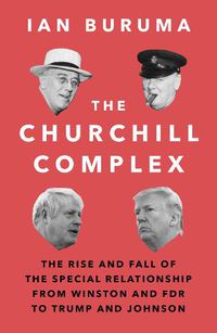 Cover image for The Churchill Complex: The Rise and Fall of the Special Relationship from Winston and FDR to Trump and Johnson
