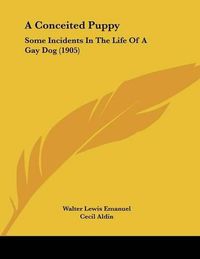 Cover image for A Conceited Puppy: Some Incidents in the Life of a Gay Dog (1905)