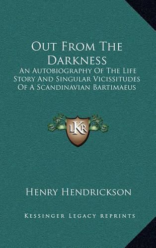 Cover image for Out from the Darkness: An Autobiography of the Life Story and Singular Vicissitudes of a Scandinavian Bartimaeus