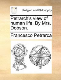 Cover image for Petrarch's View of Human Life. by Mrs. Dobson.