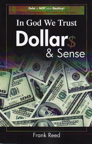 In God We Trust, Dollar$ & Sense: Debt Is NOT Your Destiny! Money Management Principles for Success!