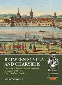 Cover image for Between Scylla and Charybdis: The Army of Elector Friedrich August II of Saxony, 1733-1763. Volume I: Staff and Cavalry