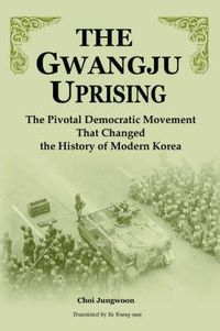 Cover image for The Gwangju Uprising: The Pivotal Democratic Movement That Changed the History of Modern Korea