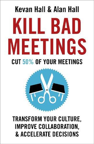 Kill Bad Meetings: Cut 50% of your meetings to transform your culture, improve collaboration, and accelerate decisions