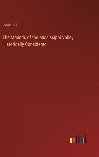 Cover image for The Mounds of the Mississippi Valley, Historically Considered