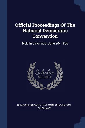 Cover image for Official Proceedings of the National Democratic Convention: Held in Cincinnati, June 2-6, 1856