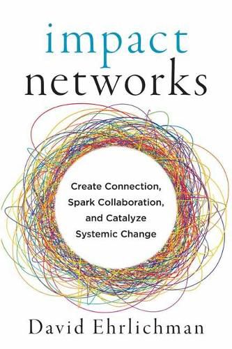 Cover image for Impact Networks: A Transformational Approach to Creating Connection, Sparking Collaboration, and Catalyzing Systemic Change