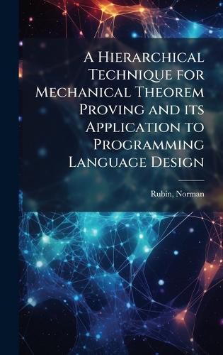 Cover image for A Hierarchical Technique for Mechanical Theorem Proving and its Application to Programming Language Design