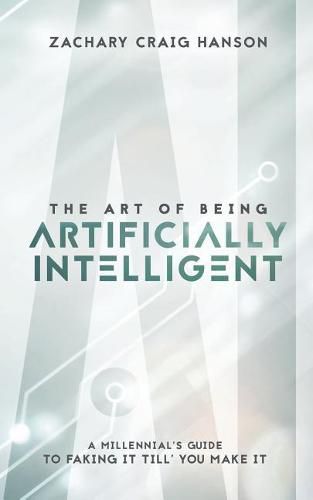 Cover image for The Art of Being Artificially Intelligent: A Millennial's Guide to Faking It Till You Make It