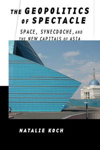 Cover image for The Geopolitics of Spectacle: Space, Synecdoche, and the New Capitals of Asia