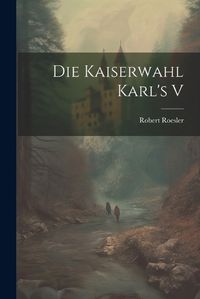 Cover image for Die Kaiserwahl Karl's V