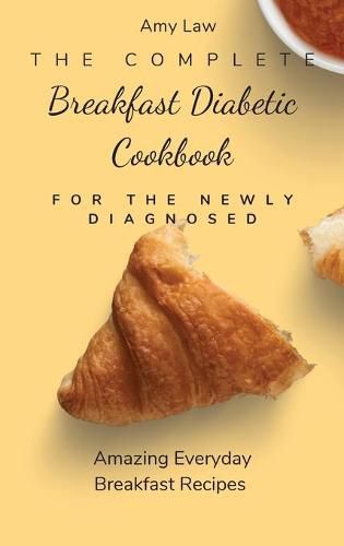 Cover image for The Complete Breakfast Dabetic Cookbook For The Newly Diagnosed: Amazing Everyday Breakfast Recipes