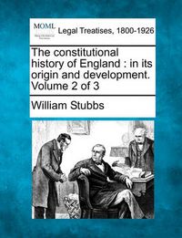 Cover image for The Constitutional History of England: In Its Origin and Development. Volume 2 of 3