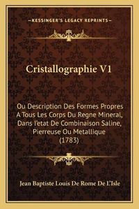 Cover image for Cristallographie V1: Ou Description Des Formes Propres a Tous Les Corps Du Regne Mineral, Dans I'etat de Combinaison Saline, Pierreuse Ou Metallique (1783)