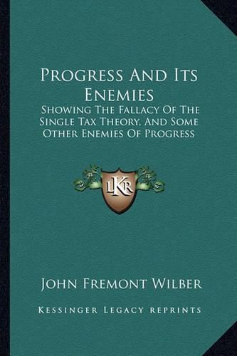 Cover image for Progress and Its Enemies: Showing the Fallacy of the Single Tax Theory, and Some Other Enemies of Progress